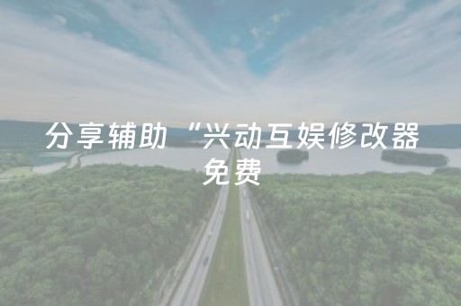 分享辅助“兴动互娱修改器免费（助赢神器通用版）