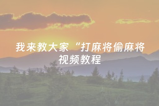 我来教大家“打麻将偷麻将视频教程（专用辅牌神器免安装）