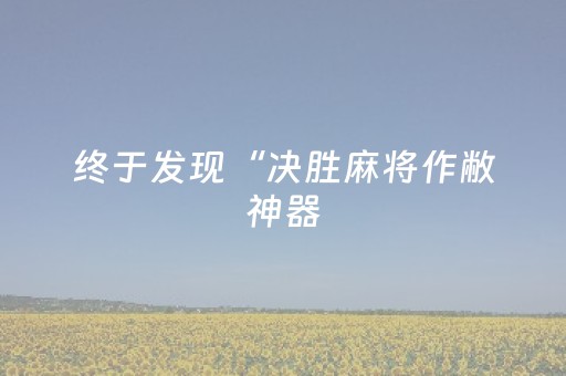 终于发现“决胜麻将作敝神器（助赢神器通用版）