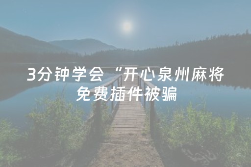 3分钟学会“开心泉州麻将免费插件被骗（助赢神器通用版）