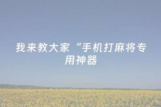 我来教大家“手机打麻将专用神器（助赢神器通用版）