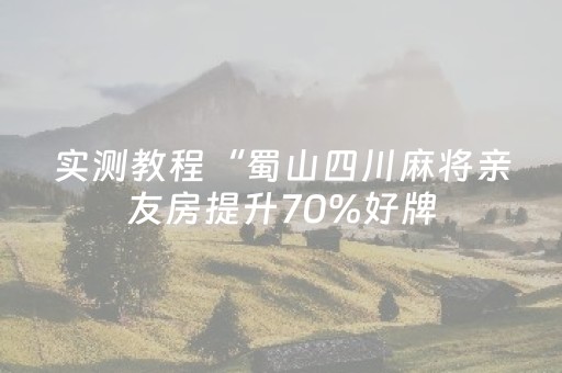 实测教程“蜀山四川麻将亲友房提升70%好牌（助赢神器通用版）