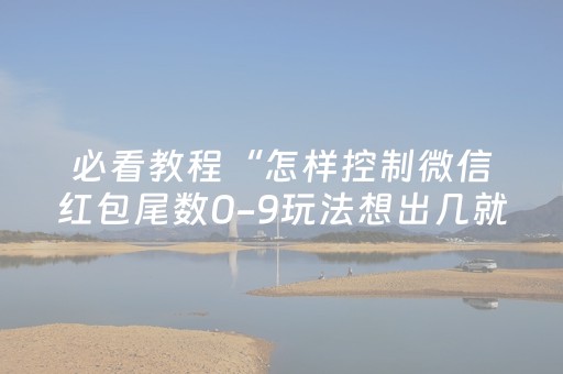 必看教程“怎样控制微信红包尾数0-9玩法想出几就是出几呢”（详细透视教程）-哔哩哔哩