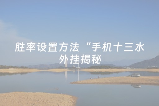 胜率设置方法“手机十三水外挂揭秘（助赢神器通用版）