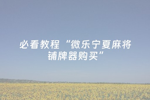 必看教程“微乐宁夏麻将铺牌器购买”（详细透视教程）-哔哩哔哩