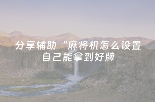 分享辅助“麻将机怎么设置自己能拿到好牌（助赢神器通用版）