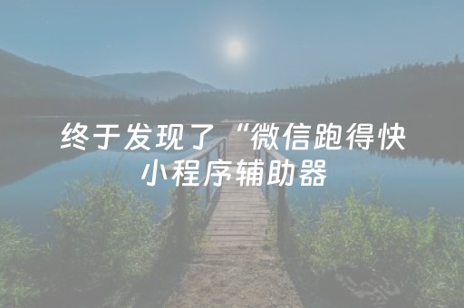 终于发现了“微信跑得快小程序辅助器（助赢神器通用版）