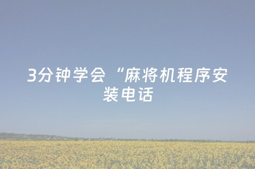 3分钟学会“麻将机程序安装电话（专用辅牌神器免安装）
