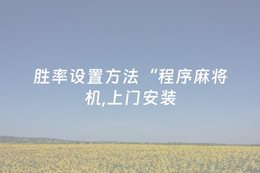 胜率设置方法“程序麻将机,上门安装（专用辅牌神器免安装）