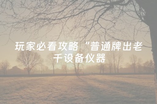 玩家必看攻略“普通牌出老千设备仪器（助赢神器通用版）