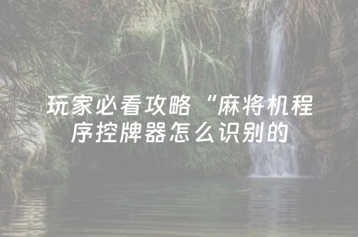 玩家必看攻略“麻将机程序控牌器怎么识别的（助赢神器通用版）