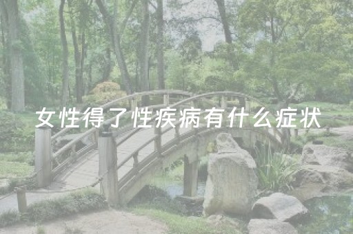 女性得了性疾病有什么症状（女性得了性疾病有什么症状是什么）