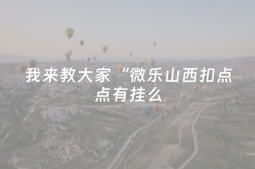 我来教大家“微乐山西扣点点有挂么（助赢神器通用版）