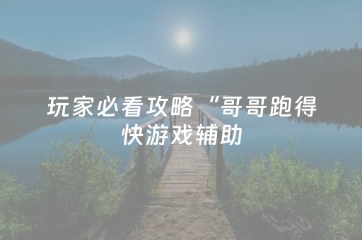 玩家必看攻略“哥哥跑得快游戏辅助（助赢神器通用版）