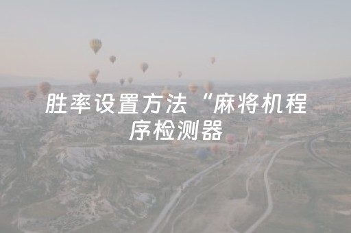 胜率设置方法“麻将机程序检测器（助赢神器通用版）