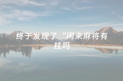 终于发现了“闲来麻将有挂吗（专用辅牌神器免安装）