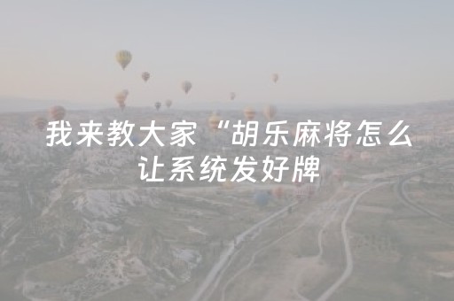 我来教大家“胡乐麻将怎么让系统发好牌（助赢神器通用版）