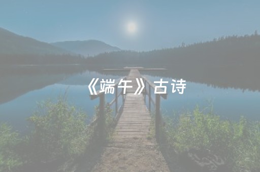 《端午》古诗（端午古诗四句小学）