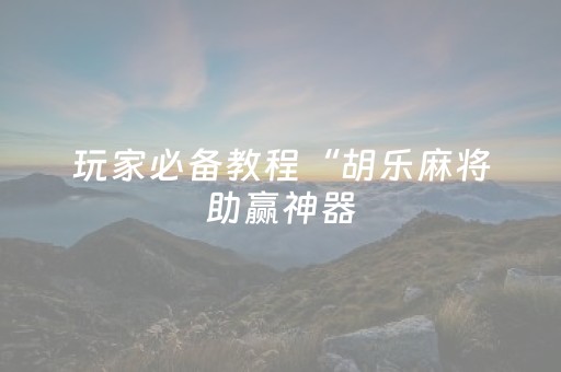 玩家必备教程“胡乐麻将助赢神器（助赢神器通用版）