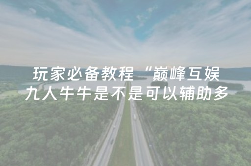 玩家必备教程“巅峰互娱九人牛牛是不是可以辅助多少 ”（详细透视教程）-哔哩哔哩