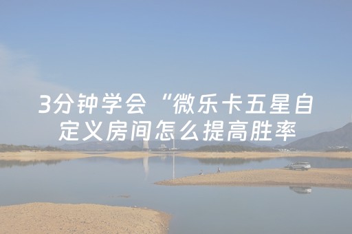 3分钟学会“微乐卡五星自定义房间怎么提高胜率（专用辅牌神器免安装）