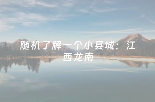 随机了解一个小县城：江西龙南