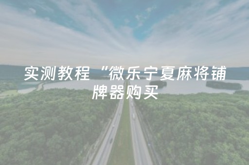 实测教程“微乐宁夏麻将铺牌器购买（助赢神器通用版）