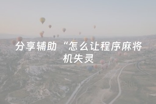分享辅助“怎么让程序麻将机失灵（助赢神器通用版）