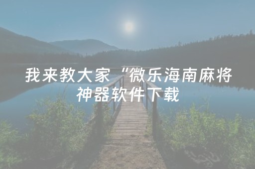 我来教大家“微乐海南麻将神器软件下载（专用辅牌神器免安装）