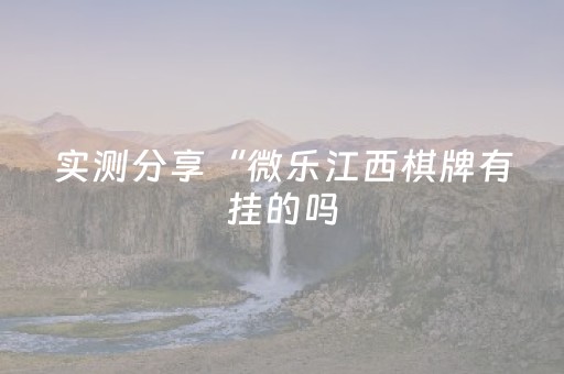 实测分享“微乐江西棋牌有挂的吗（专用辅牌神器免安装）