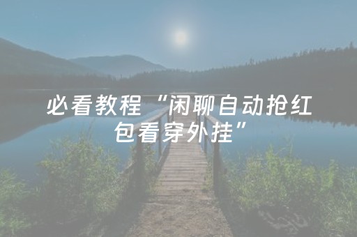 必看教程“闲聊自动抢红包看穿外挂”（详细透视教程）-哔哩哔哩
