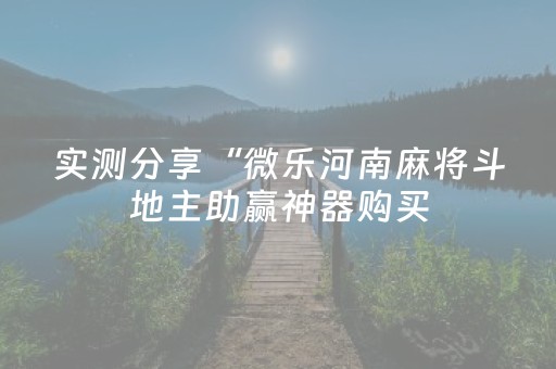 实测分享“微乐河南麻将斗地主助赢神器购买（专用辅牌神器免安装）