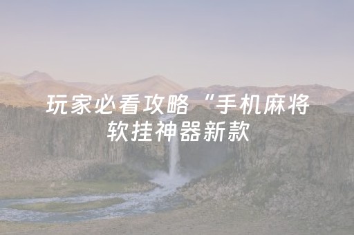 玩家必看攻略“手机麻将软挂神器新款（助赢神器通用版）