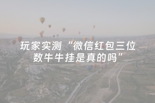 玩家实测“微信红包三位数牛牛挂是真的吗”（详细透视教程）-哔哩哔哩