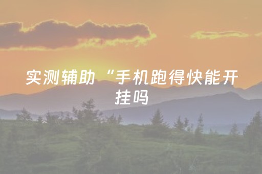 实测辅助“手机跑得快能开挂吗（助赢神器通用版）