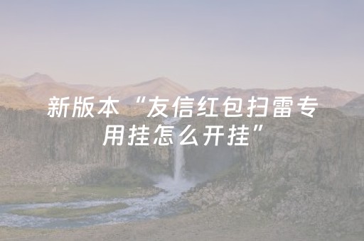 新版本“友信红包扫雷专用挂怎么开挂”（详细透视教程）-哔哩哔哩