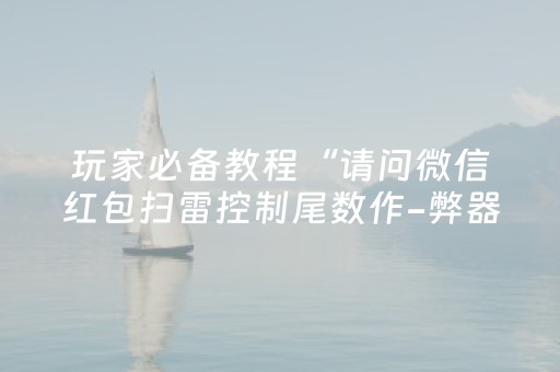 玩家必备教程“请问微信红包扫雷控制尾数作-弊器有吗”（详细透视教程）-哔哩哔哩