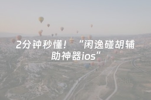 2分钟秒懂！“闲逸碰胡辅助神器ios”（详细透视教程）-哔哩哔哩