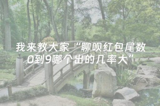 我来教大家“聊呗红包尾数0到9哪个出的几率大”（详细透视教程）-哔哩哔哩
