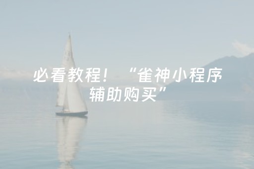 必看教程！“雀神小程序辅助购买”（详细辅助教程）-哔哩哔哩