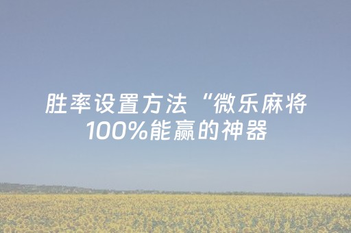 胜率设置方法“微乐麻将100%能赢的神器（专用辅牌神器免安装）