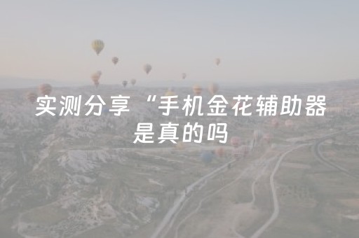 实测分享“手机金花辅助器是真的吗（专用辅牌神器免安装）