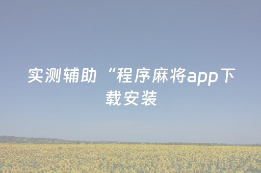 实测辅助“程序麻将app下载安装（专用辅牌神器免安装）
