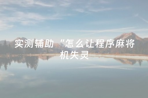 实测辅助“怎么让程序麻将机失灵（专用辅牌神器免安装）