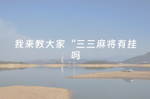 我来教大家“三三麻将有挂吗（助赢神器通用版）