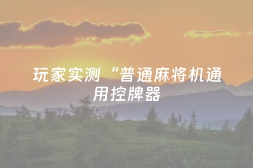 玩家实测“普通麻将机通用控牌器（专用辅牌神器免安装）