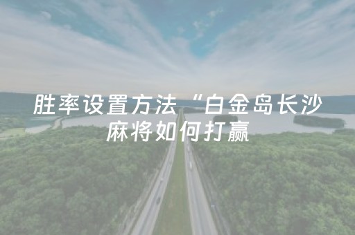胜率设置方法“白金岛长沙麻将如何打赢（专用辅牌神器免安装）