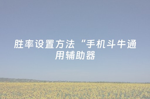 胜率设置方法“手机斗牛通用辅助器（助赢神器通用版）