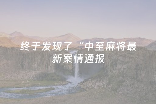 终于发现了“中至麻将最新案情通报（助赢神器通用版）