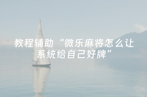 教程辅助“微乐麻将怎么让系统给自己好牌”（详细透视教程）-哔哩哔哩